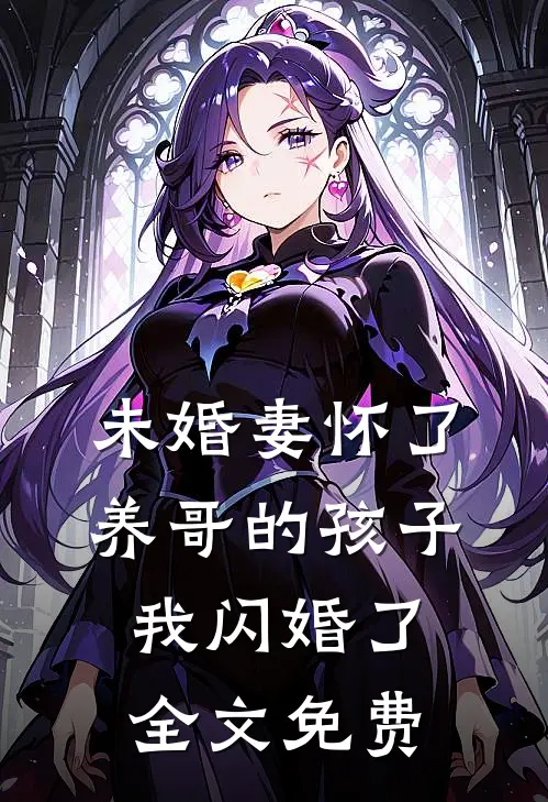 未婚妻怀了养哥的孩子，我闪婚了全文免费