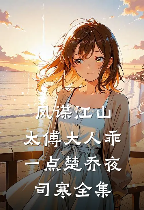 凤谋江山，太傅大人乖一点楚乔夜司寒 全集