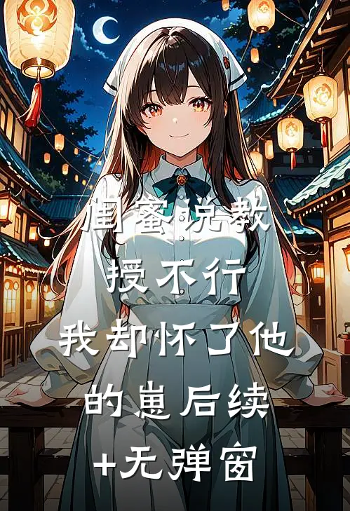 闺蜜说教授不行，我却怀了他的崽后续+无弹窗
