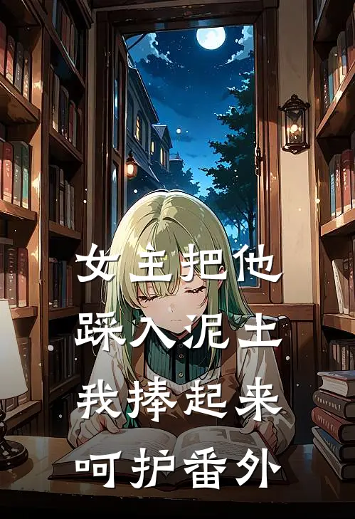 女主把他踩入泥土,我捧起来呵护番外