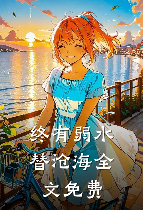 终有弱水替沧海全文免费