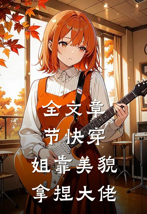 全文章节快穿：姐靠美貌拿捏大佬