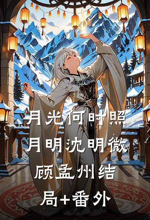 月光何时照月明沈明微顾孟州结局+番外