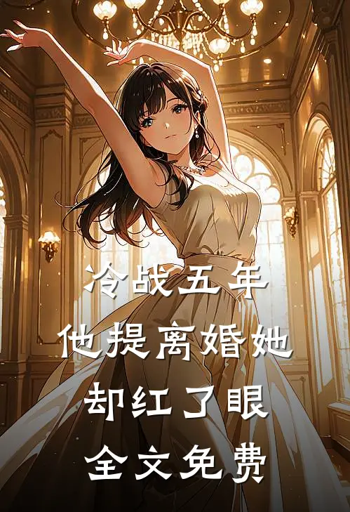 冷战五年，他提离婚她却红了眼全文免费