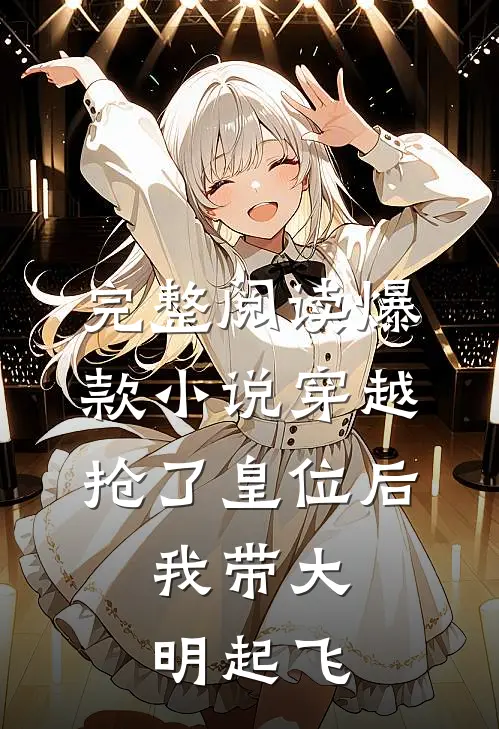 完整阅读爆款小说穿越：抢了皇位后，我带大明起飞