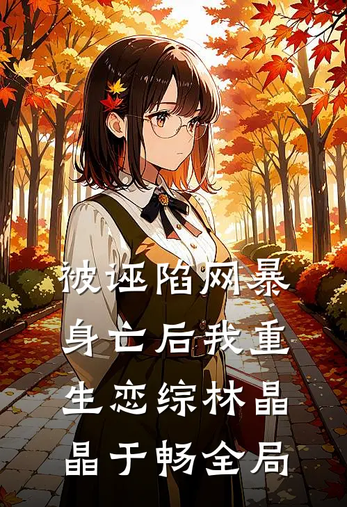 被诬陷网暴身亡后我重生恋综林晶晶于畅全局