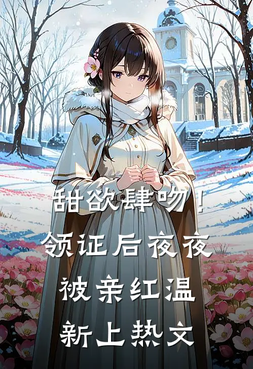 甜欲肆吻！领证后夜夜被亲红温新上热文