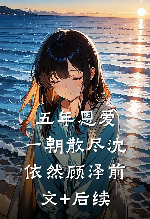 五年恩爱，一朝散尽沈依然顾泽前文+后续