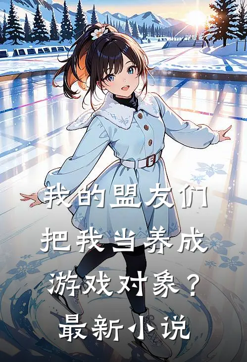 我的盟友们,把我当养成游戏对象?最新