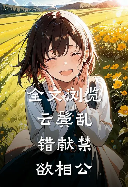 全文浏览云鬓乱，错献禁欲相公