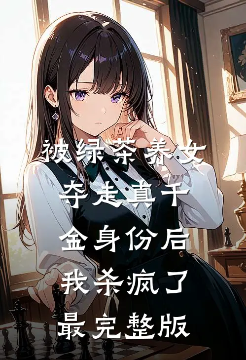 被绿茶养女夺走真千金身份后，我杀疯了最完整版