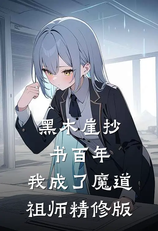 黑木崖抄书百年，我成了魔道祖师精修版