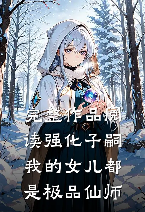 完整作品阅读强化子嗣，我的女儿都是极品仙师
