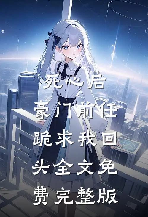 死心后,豪门前任跪求我回头全文免费完整版