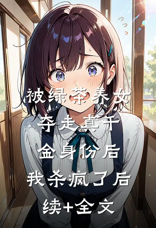 被绿茶养女夺走真千金身份后，我杀疯了后续+全文