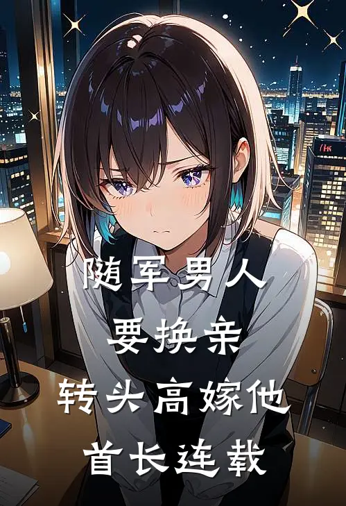 随军男人要换亲，转头高嫁他首长连载