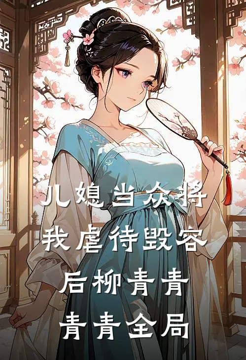 儿媳当众将我虐待毁容后柳青青青青全局