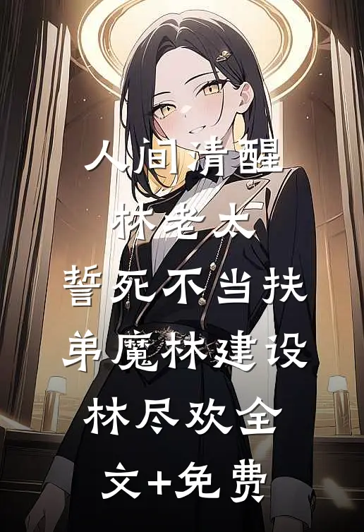 人间清醒林老太，誓死不当扶弟魔林建设林尽欢全文+免费