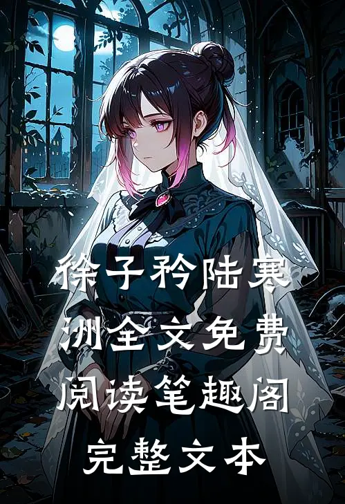 徐子矜陆寒洲全文免费阅读笔趣阁完整文本