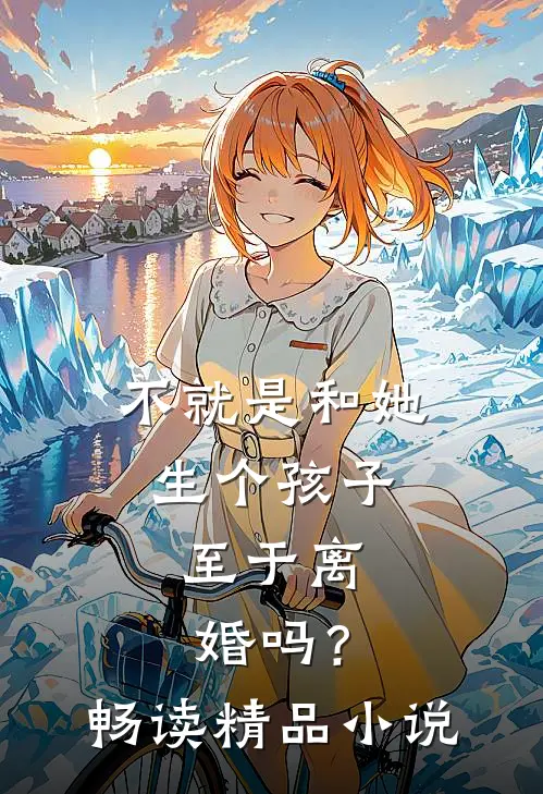 不就是和她生个孩子,至于离婚吗?畅读精品免费阅读