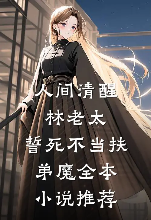 人间清醒林老太，誓死不当扶弟魔全本小说推荐