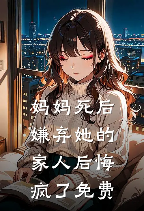 妈妈死后,嫌弃她的家人后悔疯了免费阅读