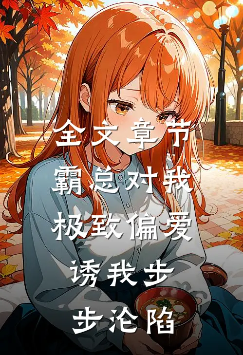 全文章节霸总对我极致偏爱，诱我步步沦陷