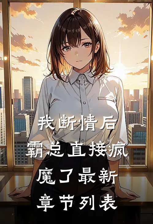 我断情后，霸总直接疯魔了最新章节列表