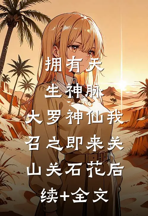 拥有天生神脉，大罗神仙我召之即来关山关石花后续+全文