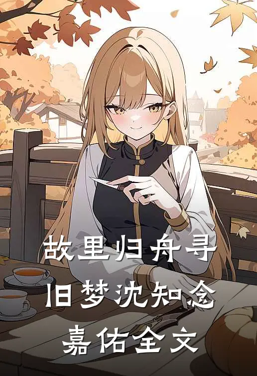 故里归舟寻旧梦沈知念嘉佑全文