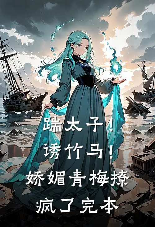 踹太子！诱竹马！娇媚青梅撩疯了完本