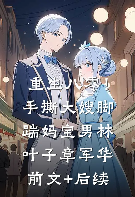 重生八零！手撕大嫂，脚踹妈宝男林叶子章军华前文+后续