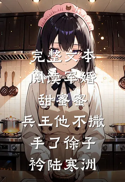 完整文本阅读军婚甜蜜蜜,兵王他不撒手了徐子衿陆寒洲