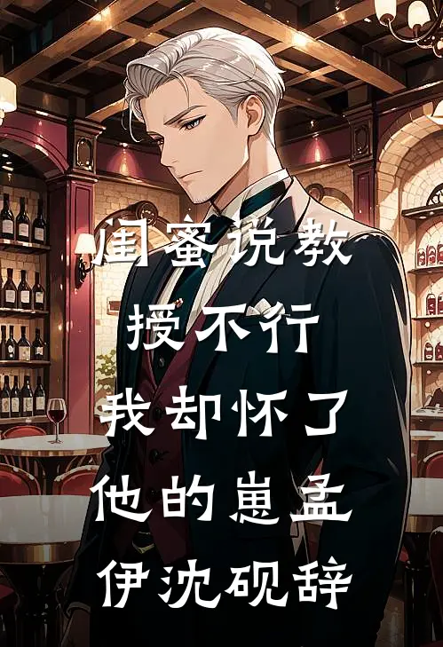闺蜜说教授不行，我却怀了他的崽孟伊沈砚辞