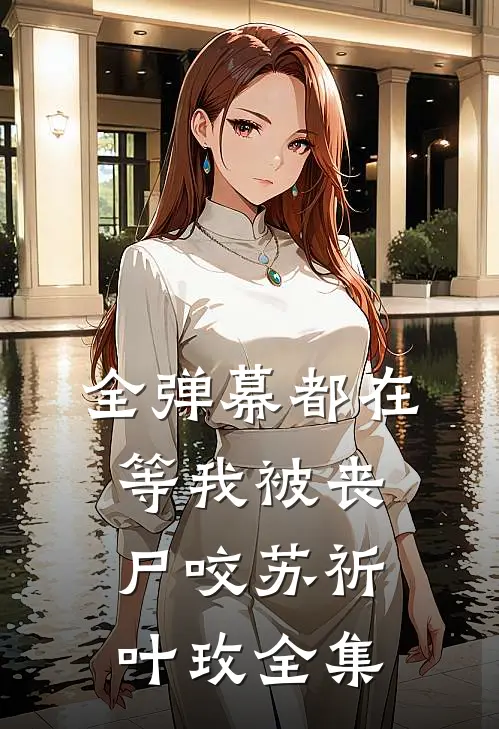 全弹幕都在等我被丧尸咬苏祈叶玫 全集