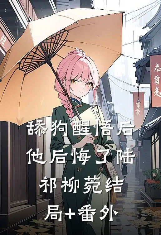 舔狗醒悟后，他后悔了陆祁柳菀结局+番外