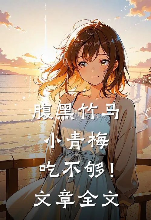 腹黑竹马：小青梅，吃不够！文章全文