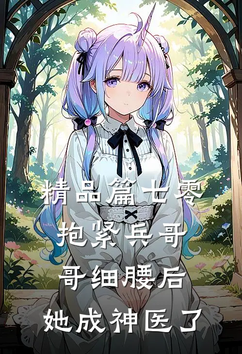 精品篇七零：抱紧兵哥哥细腰后，她成神医了