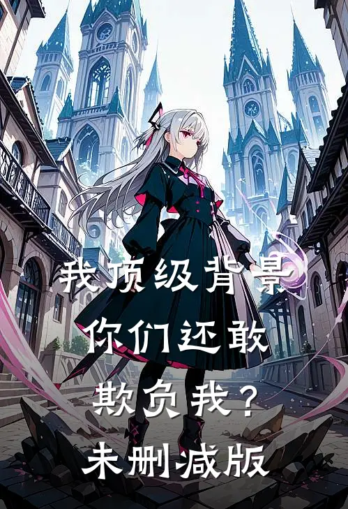 我顶级背景，你们还敢欺负我？未删减版