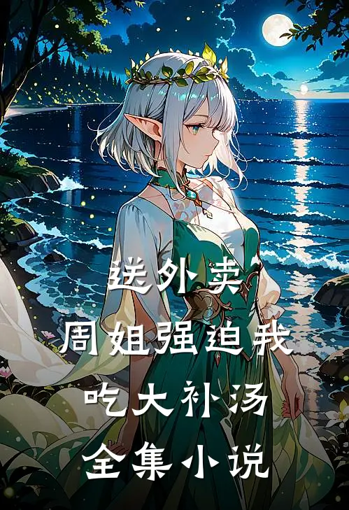 送外卖，周姐强迫我吃大补汤全集小说