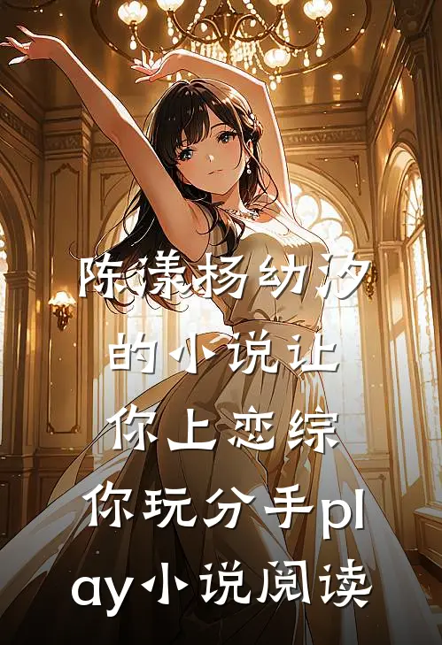 陈漾杨幼汐的小说让你上恋综，你玩分手play小说阅读