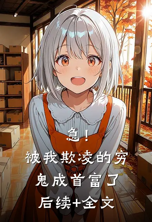 急！被我欺凌的穷鬼成首富了后续+全文