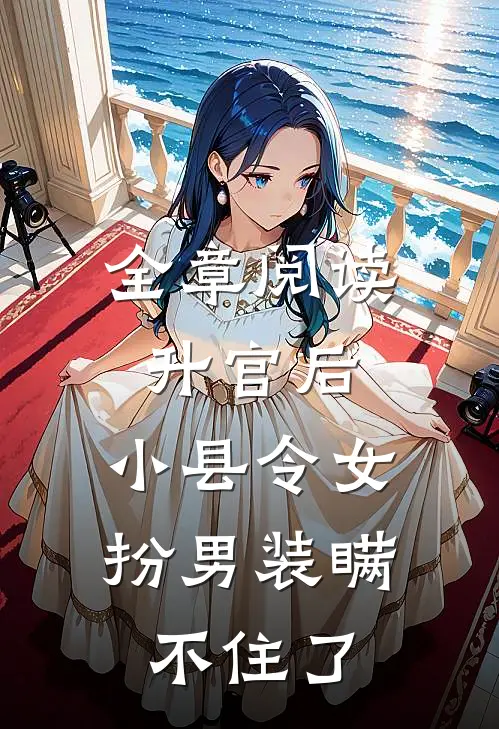 全章阅读升官后，小县令女扮男装瞒不住了