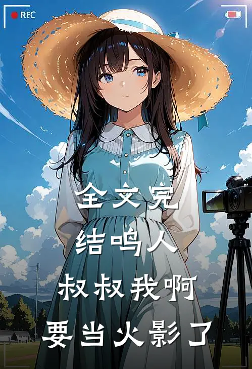 全文完结鸣人，叔叔我啊，要当火影了