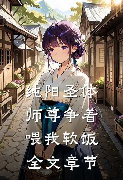 纯阳圣体：师尊争着喂我软饭全文章节