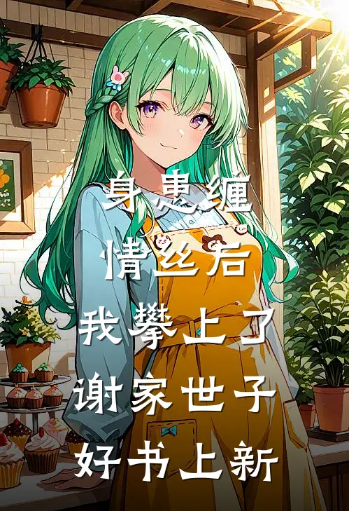 身患缠情丝后,我攀上了谢家世子好书上新