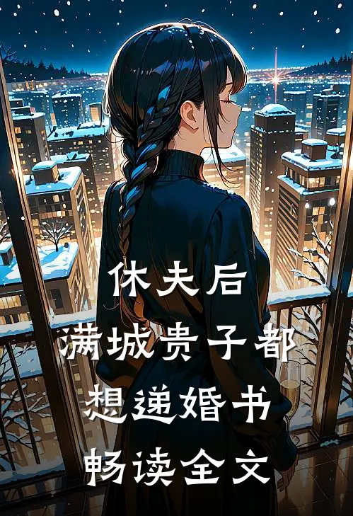 休夫后，满城贵子都想递婚书畅读全文