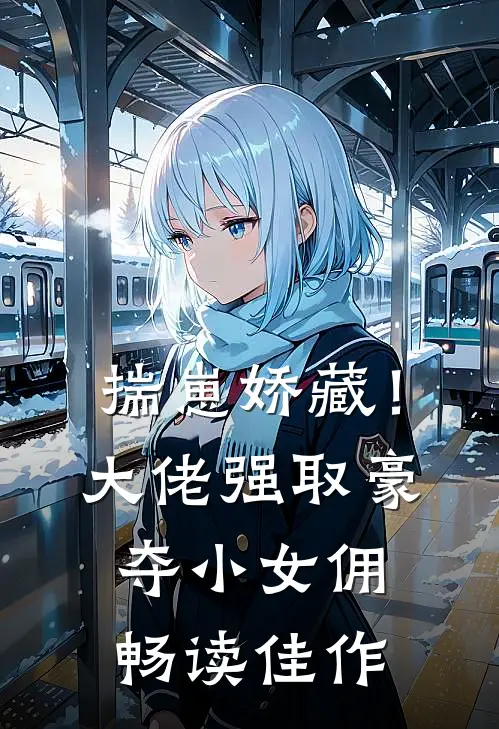揣崽娇藏！大佬强取豪夺小女佣畅读佳作