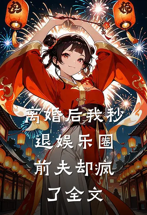 离婚后我秒退娱乐圈,前夫却疯了全文免费阅读