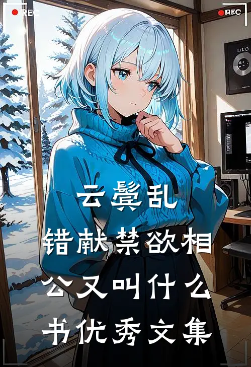 云鬓乱,错献禁欲相公又叫什么书优秀文集